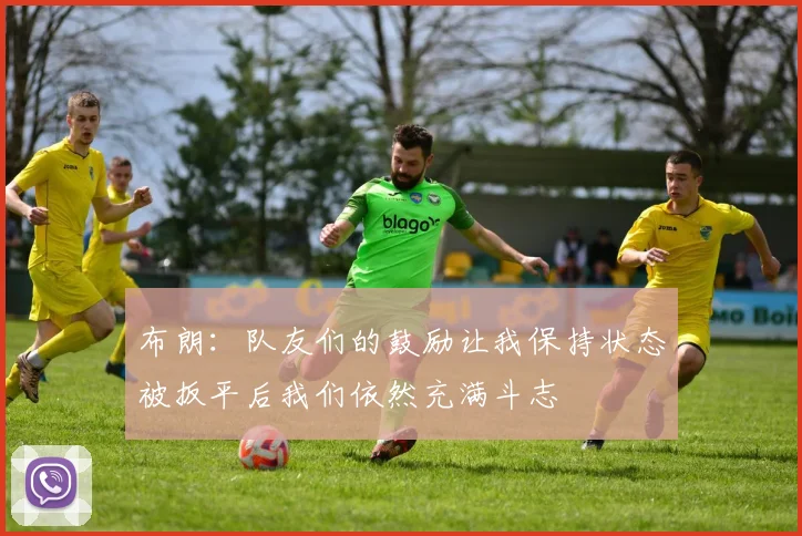 布朗：队友们的鼓励让我保持状态被扳平后我们依然充满斗志