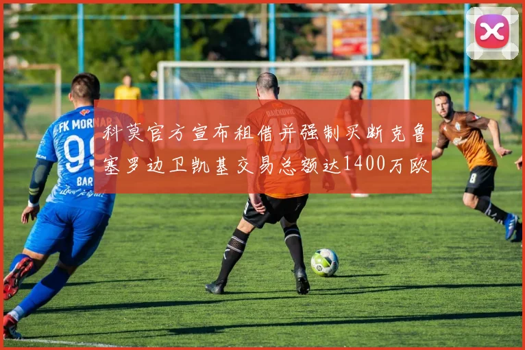 科莫官方宣布租借并强制买断克鲁塞罗边卫凯基交易总额达1400万欧
