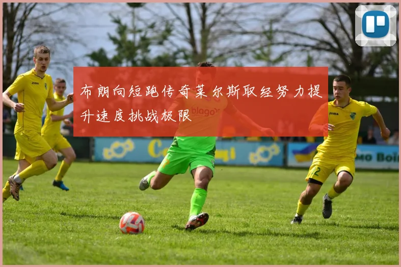 布朗向短跑传奇莱尔斯取经努力提升速度挑战极限