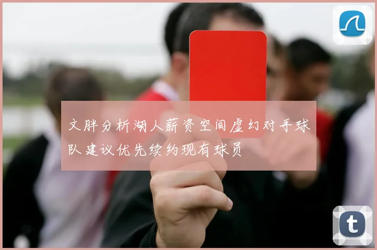 文胖分析湖人薪资空间虚幻对手球队建议优先续约现有球员