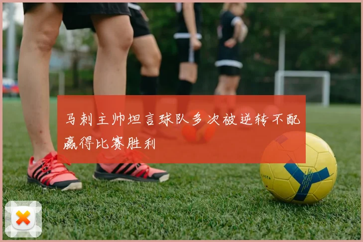 马刺主帅坦言球队多次被逆转不配赢得比赛胜利