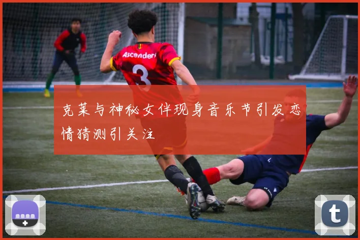 克莱与神秘女伴现身音乐节引发恋情猜测引关注