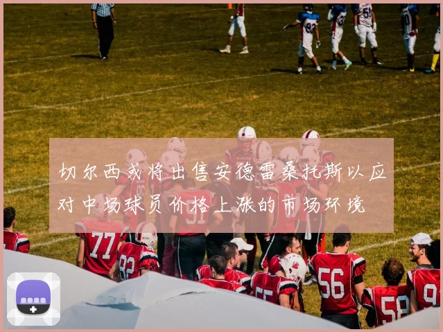 切尔西或将出售安德雷桑托斯以应对中场球员价格上涨的市场环境