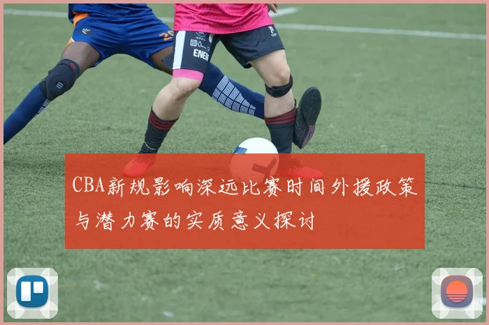 CBA新规影响深远比赛时间外援政策与潜力赛的实质意义探讨